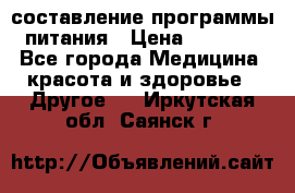 составление программы питания › Цена ­ 2 500 - Все города Медицина, красота и здоровье » Другое   . Иркутская обл.,Саянск г.